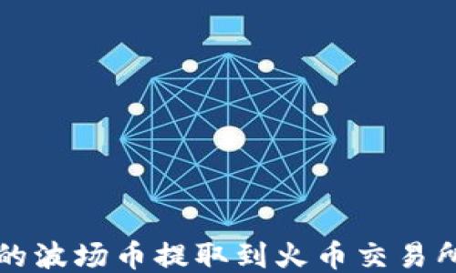 
将TP钱包中的波场币提取到火币交易所的详细指南