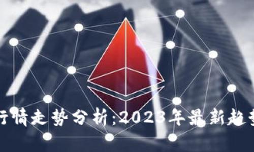 虚拟币行情走势分析：2023年最新趋势与预测