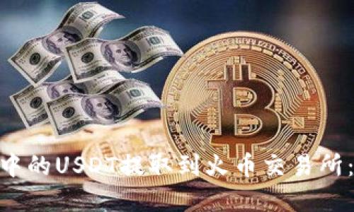 如何将imToken钱包中的USDT提取到火币交易所：详细步骤与实用指南