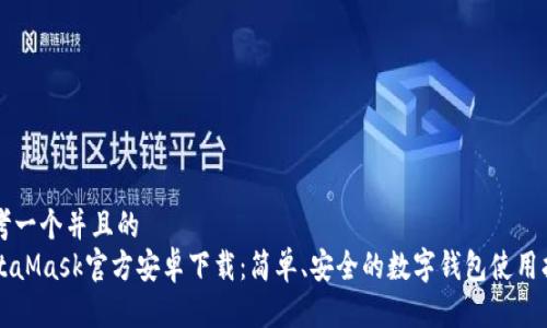思考一个并且的  
MetaMask官方安卓下载：简单、安全的数字钱包使用指南