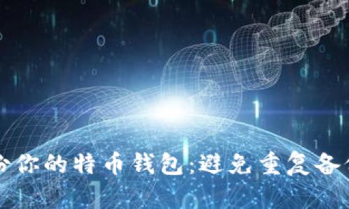 如何有效备份你的特币钱包：避免重复备份的正确方法