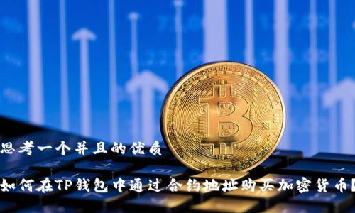 思考一个并且的优质

如何在TP钱包中通过合约地址购买加密货币？